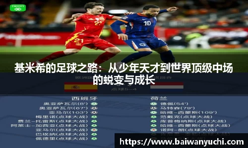 基米希的足球之路：从少年天才到世界顶级中场的蜕变与成长