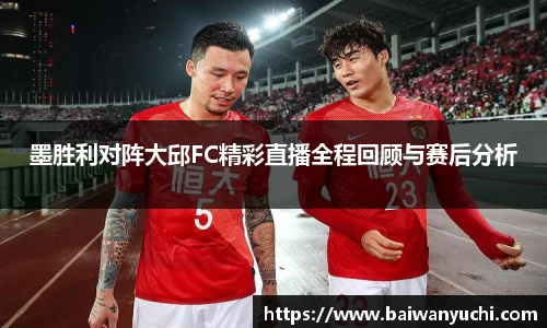 墨胜利对阵大邱FC精彩直播全程回顾与赛后分析
